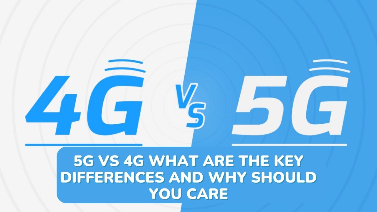 5G vs 4G What Are the Key Differences and Why Should You Care