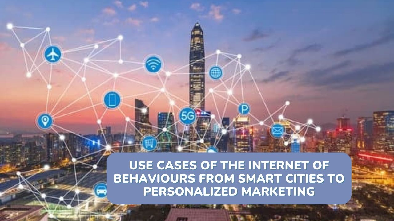 Use Cases of the Internet of Behaviours From Smart Cities to Personalized Marketing