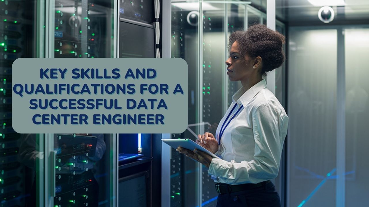 Key Skills and Qualifications for a Successful Data Center Engineer